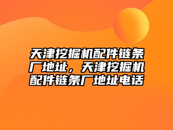 天津挖掘機配件鏈條廠地址，天津挖掘機配件鏈條廠地址電話