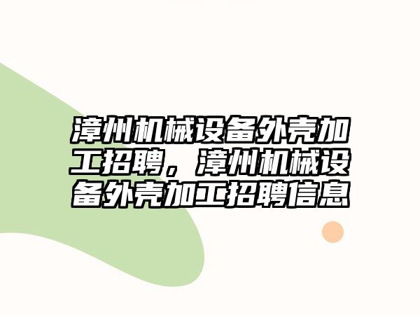 漳州機械設備外殼加工招聘，漳州機械設備外殼加工招聘信息