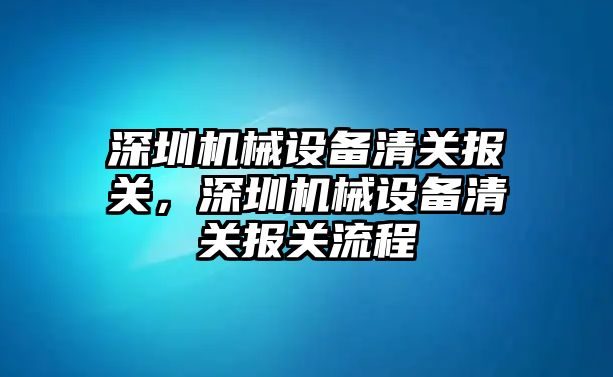 深圳機械設備清關報關，深圳機械設備清關報關流程