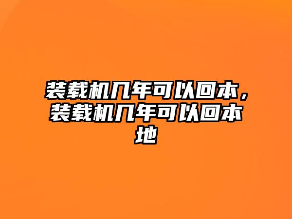 裝載機幾年可以回本，裝載機幾年可以回本地