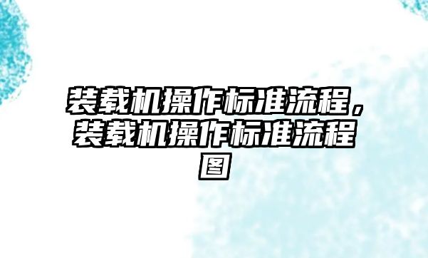 裝載機(jī)操作標(biāo)準(zhǔn)流程，裝載機(jī)操作標(biāo)準(zhǔn)流程圖