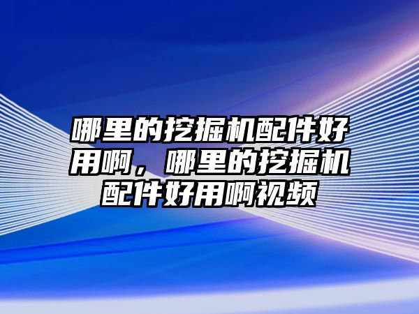 哪里的挖掘機配件好用啊，哪里的挖掘機配件好用啊視頻