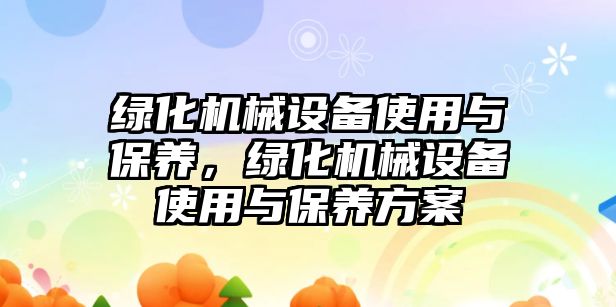 綠化機械設備使用與保養，綠化機械設備使用與保養方案