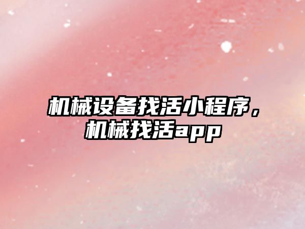 機械設備找活小程序，機械找活app