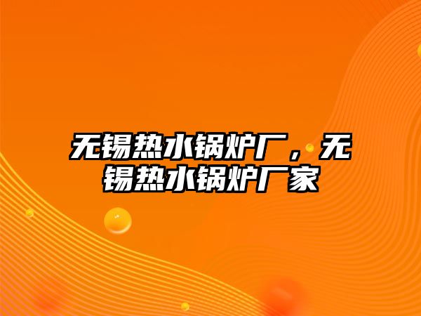 無錫熱水鍋爐廠，無錫熱水鍋爐廠家