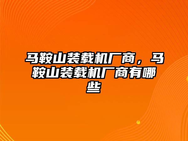 馬鞍山裝載機廠商，馬鞍山裝載機廠商有哪些