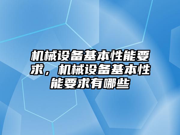 機(jī)械設(shè)備基本性能要求，機(jī)械設(shè)備基本性能要求有哪些