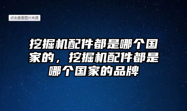 挖掘機配件都是哪個國家的，挖掘機配件都是哪個國家的品牌