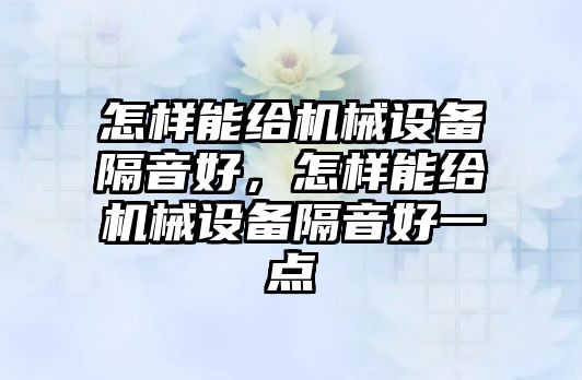 怎樣能給機械設備隔音好，怎樣能給機械設備隔音好一點