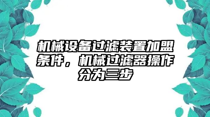 機械設備過濾裝置加盟條件，機械過濾器操作分為三步