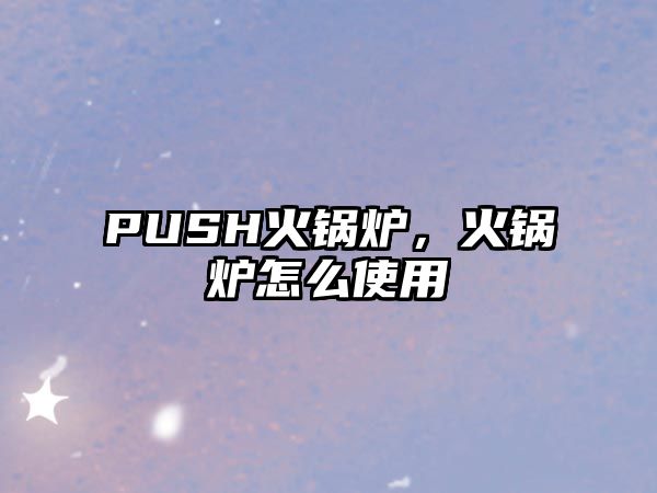 PUSH火鍋爐，火鍋爐怎么使用