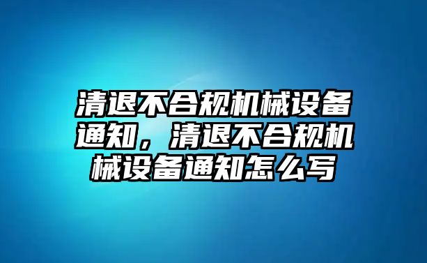 清退不合規機械設備通知，清退不合規機械設備通知怎么寫