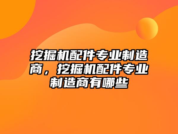 挖掘機配件專業(yè)制造商，挖掘機配件專業(yè)制造商有哪些