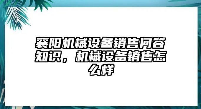 襄陽機(jī)械設(shè)備銷售問答知識，機(jī)械設(shè)備銷售怎么樣