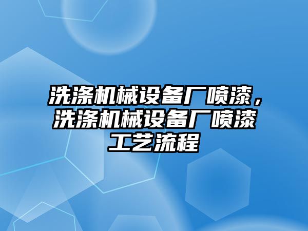 洗滌機械設備廠噴漆，洗滌機械設備廠噴漆工藝流程