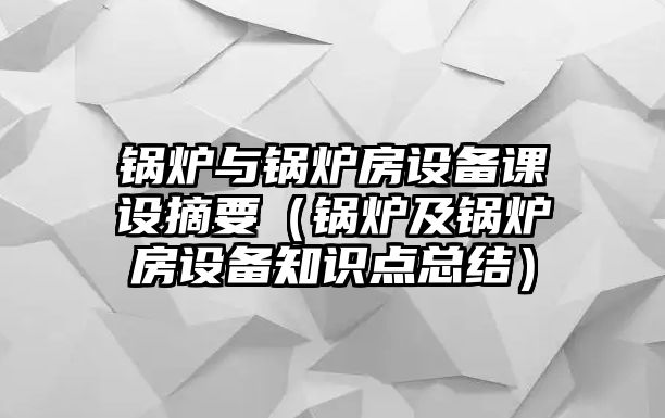 鍋爐與鍋爐房設備課設摘要（鍋爐及鍋爐房設備知識點總結）