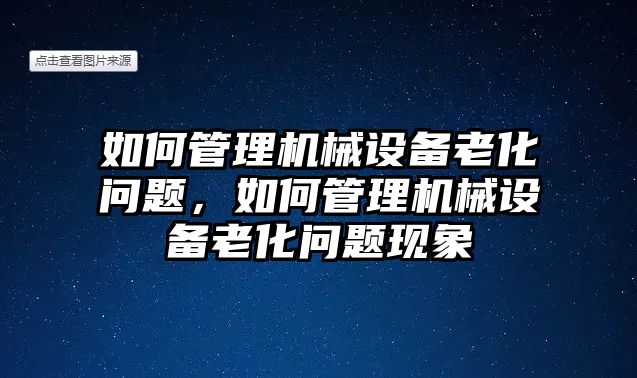 如何管理機械設備老化問題，如何管理機械設備老化問題現象