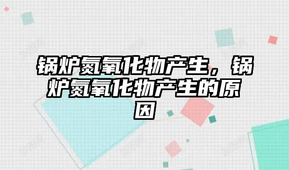 鍋爐氮氧化物產生，鍋爐氮氧化物產生的原因