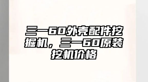 三一60外殼配件挖掘機，三一60原裝挖機價格