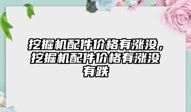 挖掘機配件價格有漲沒，挖掘機配件價格有漲沒有跌