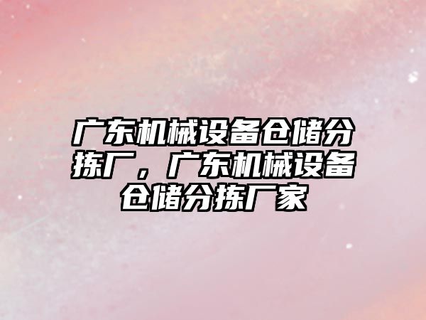 廣東機械設備倉儲分揀廠，廣東機械設備倉儲分揀廠家