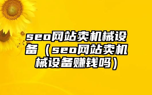 seo網站賣機械設備（seo網站賣機械設備賺錢嗎）