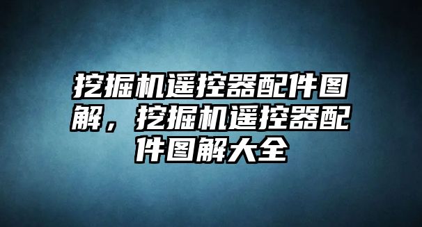 挖掘機遙控器配件圖解，挖掘機遙控器配件圖解大全