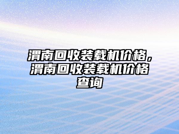 渭南回收裝載機(jī)價(jià)格，渭南回收裝載機(jī)價(jià)格查詢