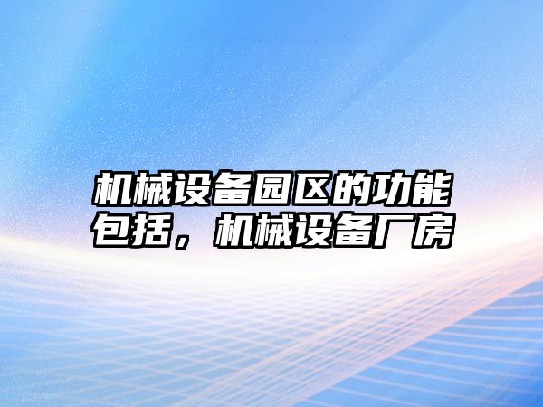 機械設備園區(qū)的功能包括，機械設備廠房