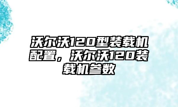 沃爾沃120型裝載機(jī)配置，沃爾沃120裝載機(jī)參數(shù)