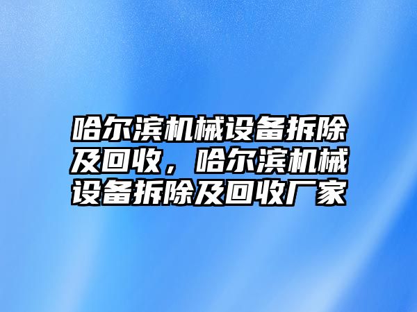 哈爾濱機械設備拆除及回收，哈爾濱機械設備拆除及回收廠家