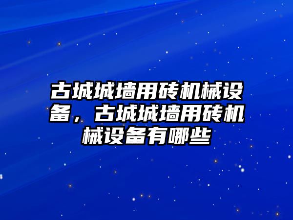 古城城墻用磚機械設備，古城城墻用磚機械設備有哪些