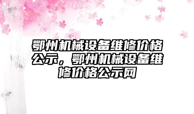 鄂州機械設(shè)備維修價格公示，鄂州機械設(shè)備維修價格公示網(wǎng)