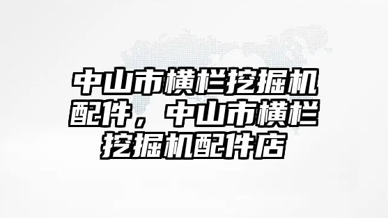 中山市橫欄挖掘機配件，中山市橫欄挖掘機配件店