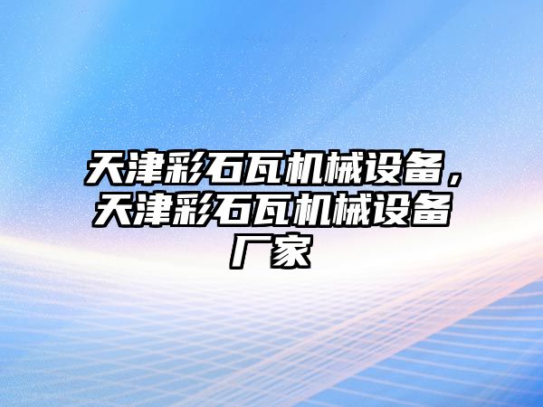 天津彩石瓦機(jī)械設(shè)備，天津彩石瓦機(jī)械設(shè)備廠家