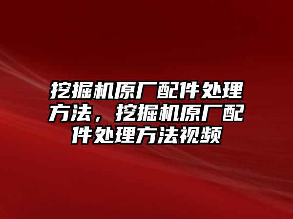 挖掘機原廠配件處理方法，挖掘機原廠配件處理方法視頻