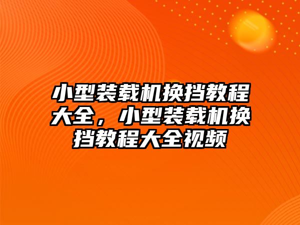 小型裝載機換擋教程大全，小型裝載機換擋教程大全視頻