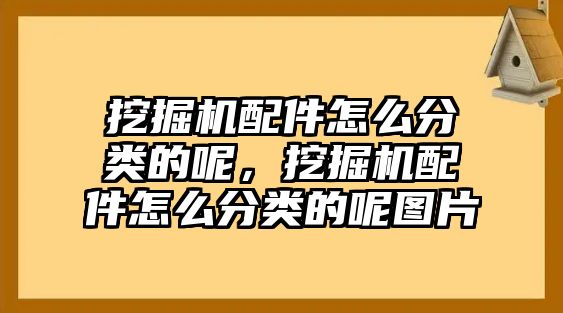 挖掘機配件怎么分類的呢，挖掘機配件怎么分類的呢圖片