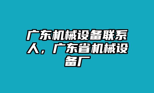 廣東機械設備聯系人，廣東省機械設備廠