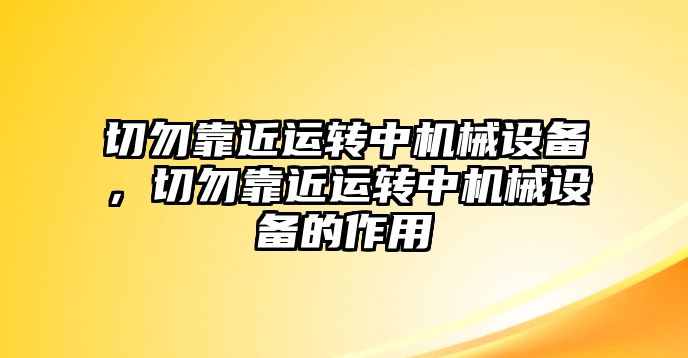 切勿靠近運(yùn)轉(zhuǎn)中機(jī)械設(shè)備，切勿靠近運(yùn)轉(zhuǎn)中機(jī)械設(shè)備的作用