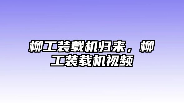 柳工裝載機(jī)歸來，柳工裝載機(jī)視頻