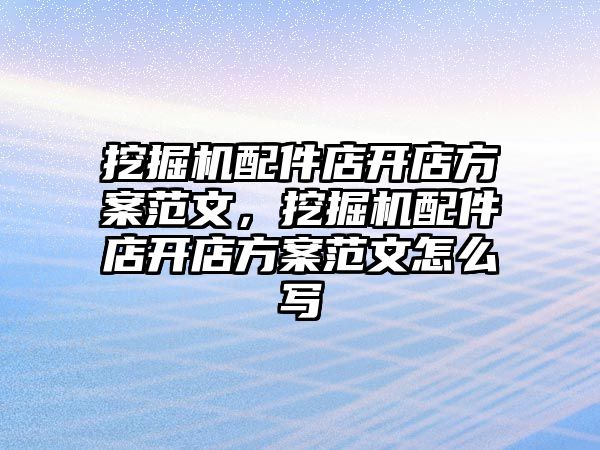 挖掘機配件店開店方案范文，挖掘機配件店開店方案范文怎么寫