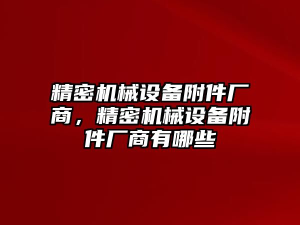 精密機械設備附件廠商，精密機械設備附件廠商有哪些