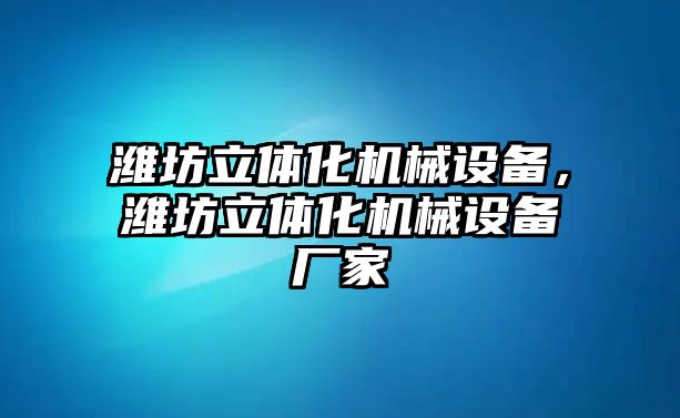 濰坊立體化機械設備，濰坊立體化機械設備廠家