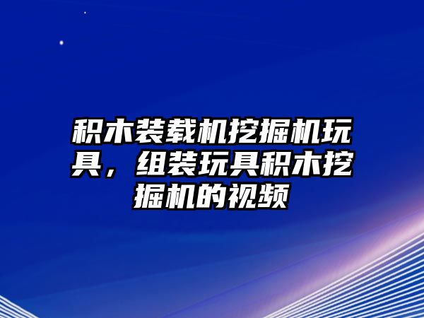 積木裝載機(jī)挖掘機(jī)玩具，組裝玩具積木挖掘機(jī)的視頻