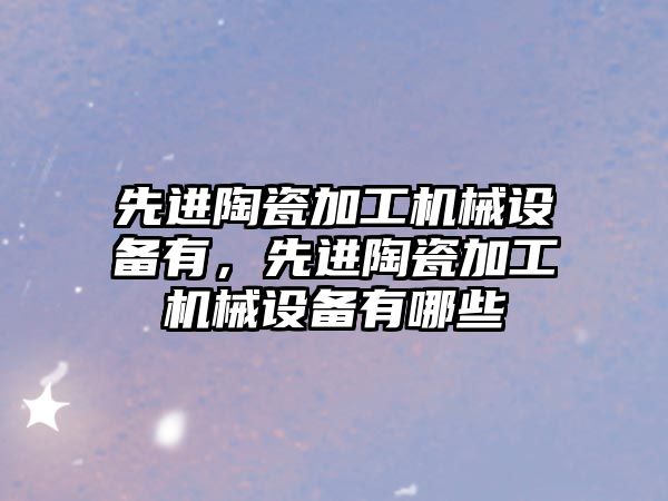 先進陶瓷加工機械設備有，先進陶瓷加工機械設備有哪些