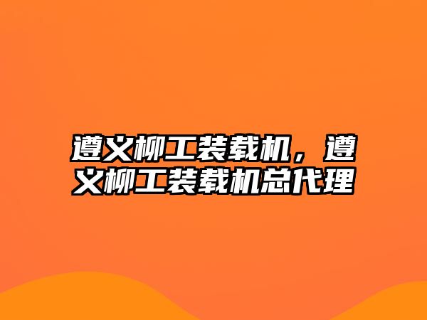 遵義柳工裝載機，遵義柳工裝載機總代理