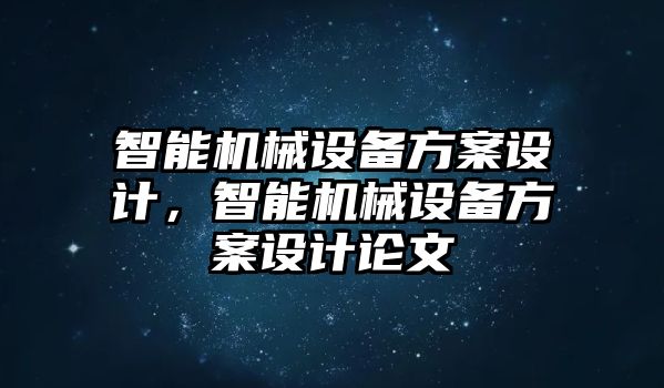 智能機械設(shè)備方案設(shè)計，智能機械設(shè)備方案設(shè)計論文