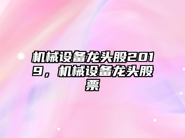 機械設備龍頭股2019，機械設備龍頭股票