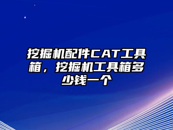 挖掘機配件CAT工具箱，挖掘機工具箱多少錢一個